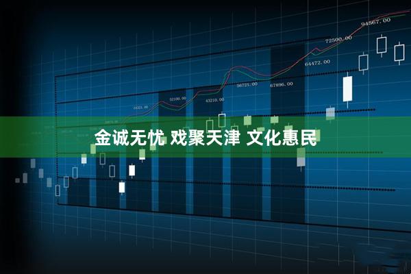 金诚无忧 戏聚天津 文化惠民