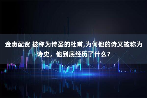 金惠配资 被称为诗圣的杜甫,为何他的诗又被称为诗史，他到底经历了什么？