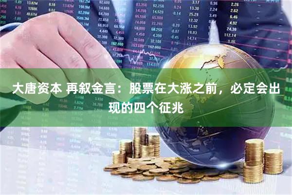 大唐资本 再叙金言：股票在大涨之前，必定会出现的四个征兆