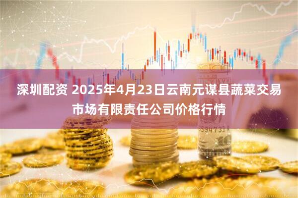深圳配资 2025年4月23日云南元谋县蔬菜交易市场有限责任公司价格行情