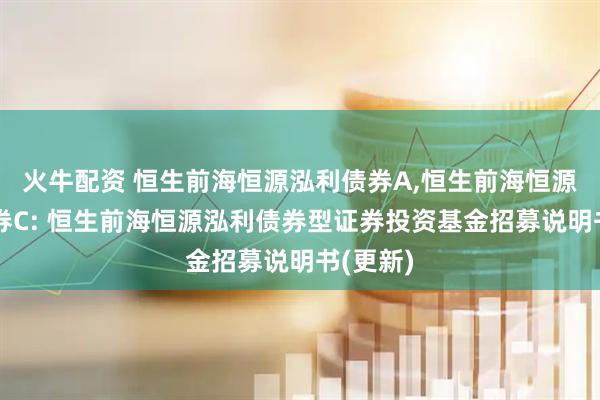 火牛配资 恒生前海恒源泓利债券A,恒生前海恒源泓利债券C: 恒生前海恒源泓利债券型证券投资基金招募说明书(更新)
