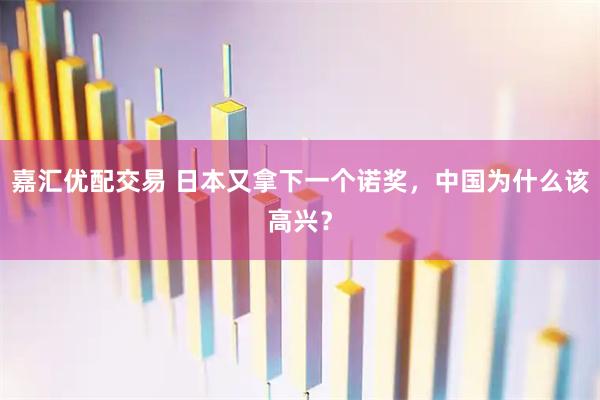 嘉汇优配交易 日本又拿下一个诺奖，中国为什么该高兴？