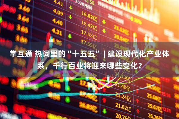 掌互通 热词里的“十五五” | 建设现代化产业体系，千行百业将迎来哪些变化？