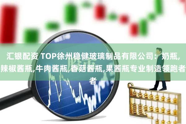汇银配资 TOP徐州稳健玻璃制品有限公司：奶瓶,辣椒酱瓶,牛肉酱瓶,香菇酱瓶,果酱瓶专业制造领跑者