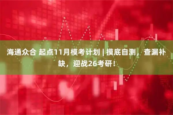 海通众合 起点11月模考计划 | 摸底自测，查漏补缺，迎战26考研！