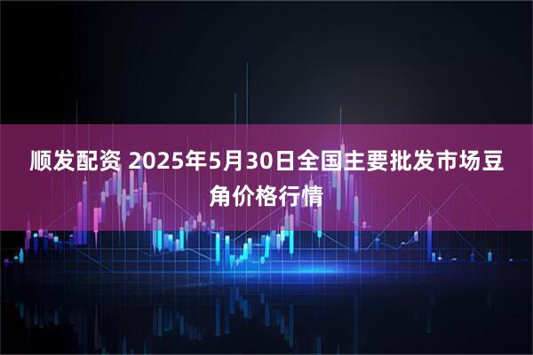 顺发配资 2025年5月30日全国主要批发市场豆角价格行情