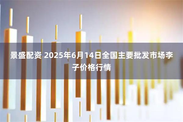 景盛配资 2025年6月14日全国主要批发市场李子价格行情