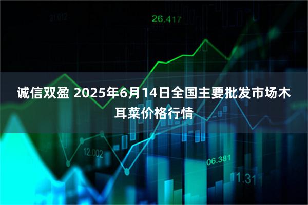 诚信双盈 2025年6月14日全国主要批发市场木耳菜价格行情