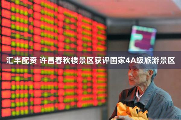 汇丰配资 许昌春秋楼景区获评国家4A级旅游景区