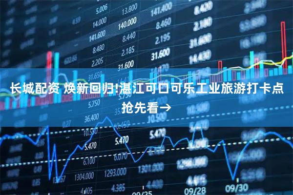 长城配资 焕新回归!湛江可口可乐工业旅游打卡点抢先看→