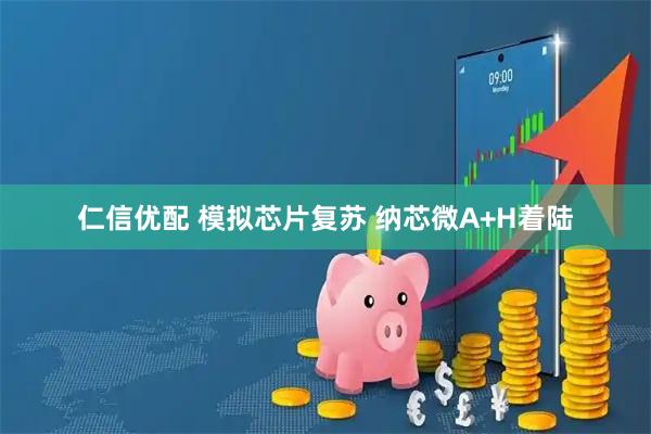 仁信优配 模拟芯片复苏 纳芯微A+H着陆