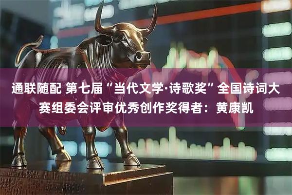 通联随配 第七届“当代文学·诗歌奖”全国诗词大赛组委会评审优秀创作奖得者：黄康凯