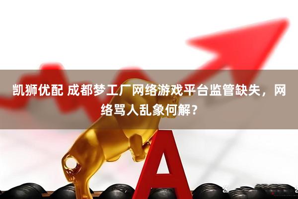 凯狮优配 成都梦工厂网络游戏平台监管缺失，网络骂人乱象何解？