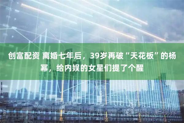 创富配资 离婚七年后，39岁再破“天花板”的杨幂，给内娱的女星们提了个醒