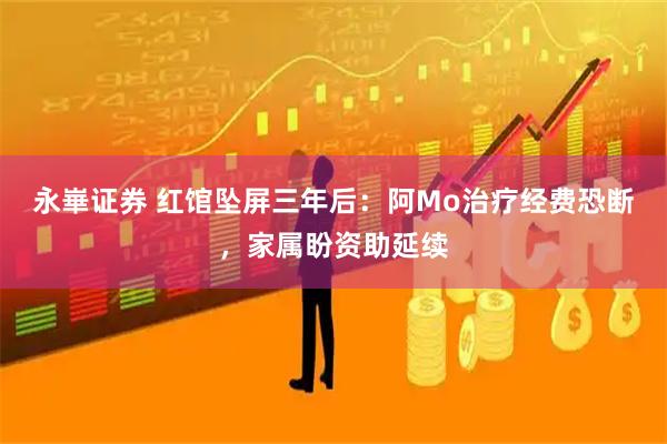 永崋证券 红馆坠屏三年后：阿Mo治疗经费恐断，家属盼资助延续