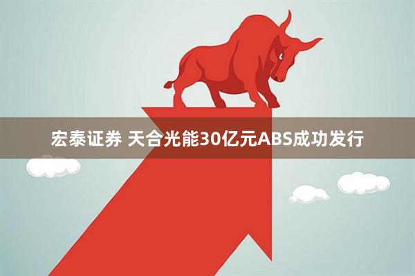 宏泰证券 天合光能30亿元ABS成功发行